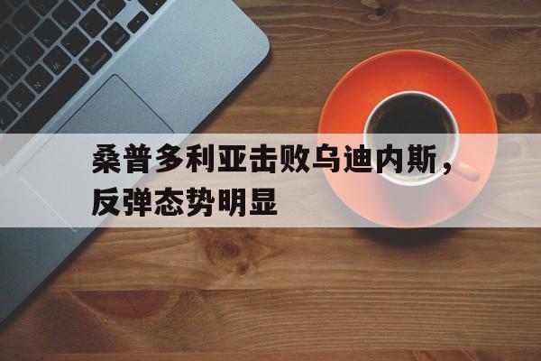 桑普多利亚击败乌迪内斯，反弹态势明显
