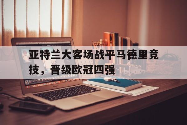 亚特兰大客场战平马德里竞技，晋级欧冠四强