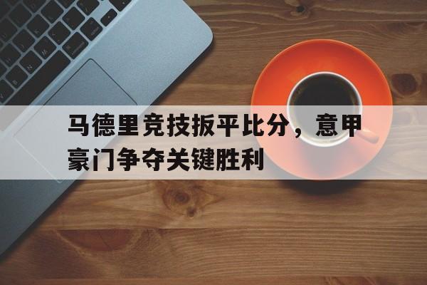马德里竞技扳平比分，意甲豪门争夺关键胜利