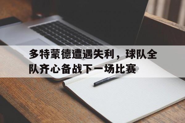多特蒙德遭遇失利，球队全队齐心备战下一场比赛