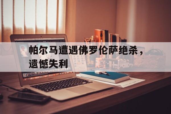帕尔马遭遇佛罗伦萨绝杀，遗憾失利