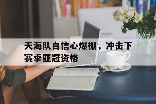 天海队自信心爆棚，冲击下赛季亚冠资格