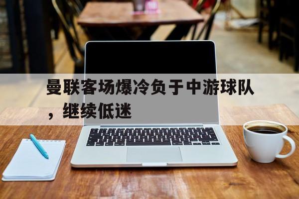 曼联客场爆冷负于中游球队，继续低迷