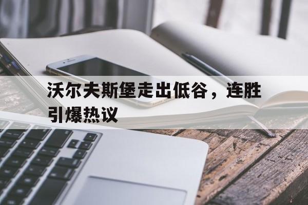 沃尔夫斯堡走出低谷，连胜引爆热议
