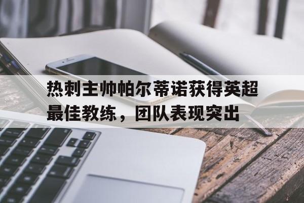 热刺主帅帕尔蒂诺获得英超最佳教练，团队表现突出