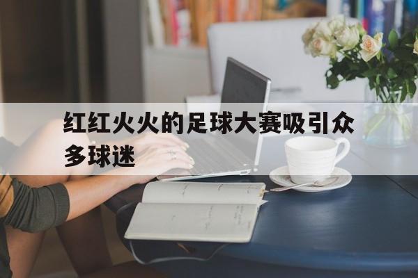 红红火火的足球大赛吸引众多球迷