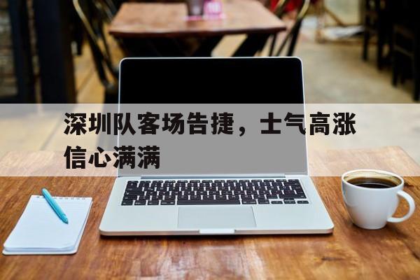 深圳队客场告捷，士气高涨信心满满