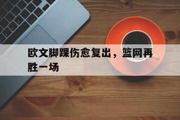 欧文脚踝伤愈复出，篮网再胜一场