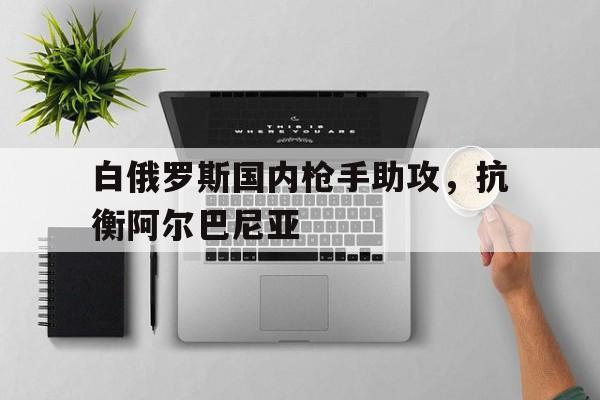 白俄罗斯国内枪手助攻，抗衡阿尔巴尼亚