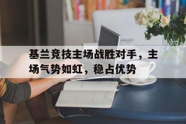 基兰竞技主场战胜对手，主场气势如虹，稳占优势