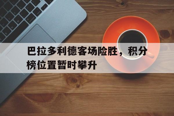 巴拉多利德客场险胜，积分榜位置暂时攀升