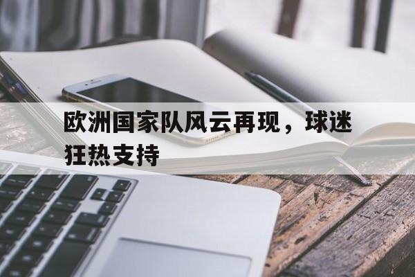 欧洲国家队风云再现，球迷狂热支持