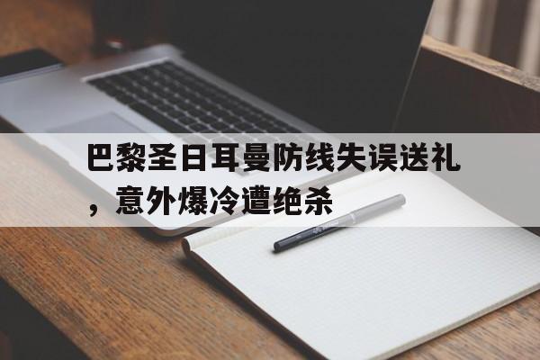 巴黎圣日耳曼防线失误送礼，意外爆冷遭绝杀